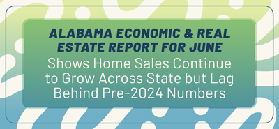 Alabama Economic And Real Estate Report For June Shows Home Sales Continue To Grow Across State But Lag Behind Pre-2024 Numbers