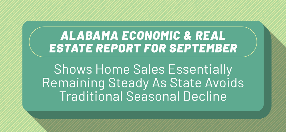 Alabama Economic And Real Estate Report For September Shows Home Sales Essentially Remaining Steady As State Avoids Traditional Seasonal Decline