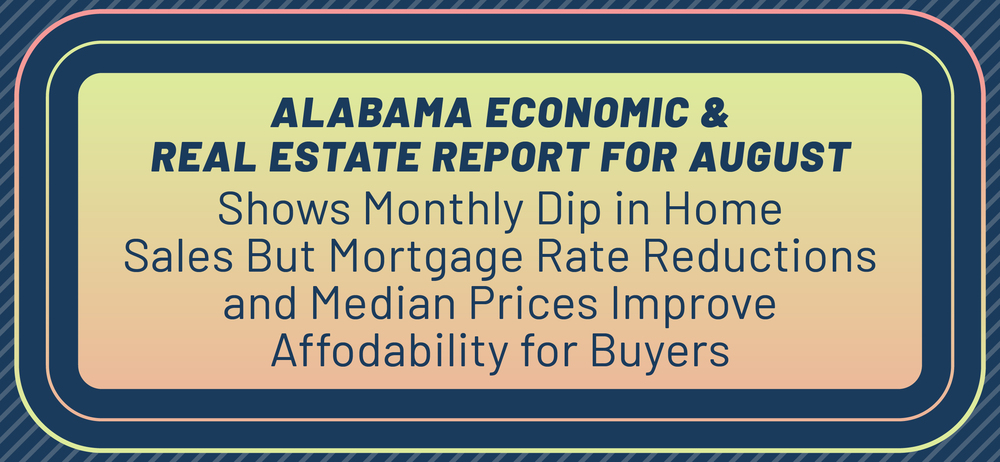 Alabama Economic And Real Estate Report For August Shows Dip In Home Sales But Mortgage Rate Reductions and Median Prices Improve Affordability For Buyers