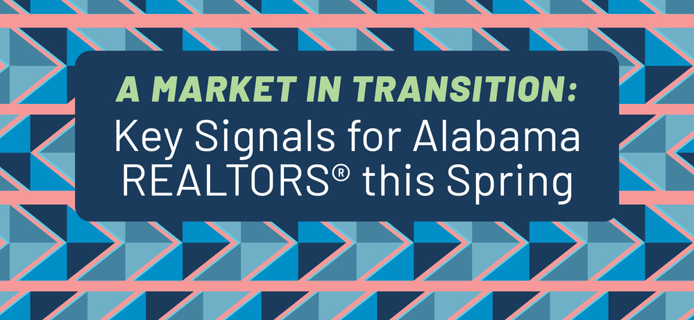 A Market in Transition: Key Signals for Alabama REALTORS® This Spring