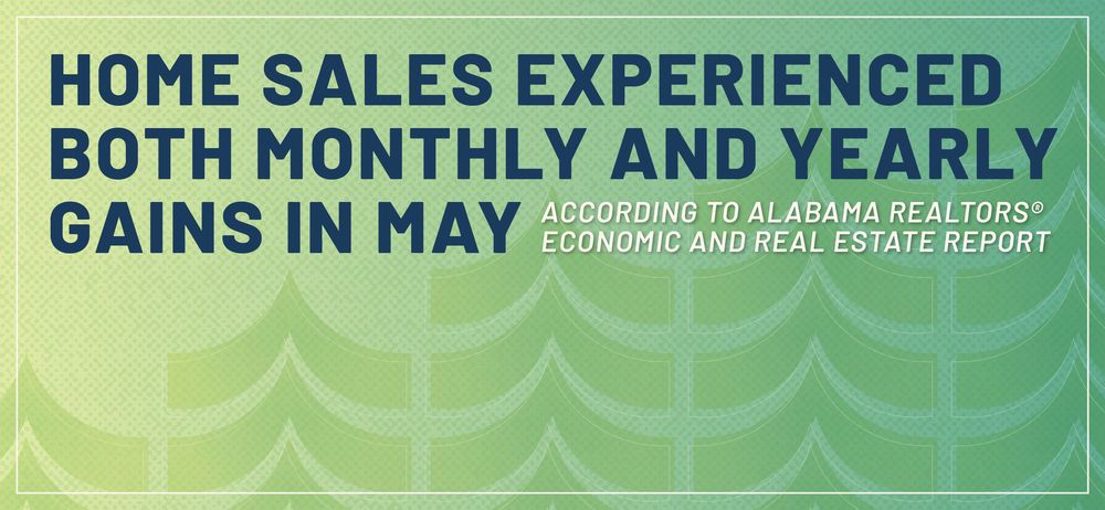 Home Sales Experienced Both Monthly And Yearly Gains In May According To Alabama REALTORS® Economic And Real Estate Report